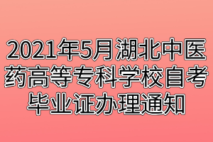 2021年5月湖北中醫(yī)藥高等專(zhuān)科學(xué)校自考畢業(yè)證辦理通知