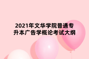 2021年文華學(xué)院普通專(zhuān)升本廣告學(xué)概論考試大綱