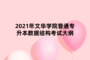 2021年文華學(xué)院普通專升本數(shù)據(jù)結(jié)構(gòu)考試大綱