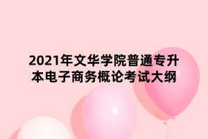 2021年文華學(xué)院普通專升本電子商務(wù)概論考試大綱