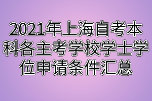 2021年上海自考本科各主考學校學士學位申請條件匯總