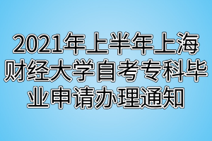 2021年上半年上海財經(jīng)大學(xué)自考?？飘厴I(yè)申請辦理通知