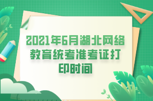 2021年6月湖北網(wǎng)絡(luò)教育統(tǒng)考準考證打印時間 (1)