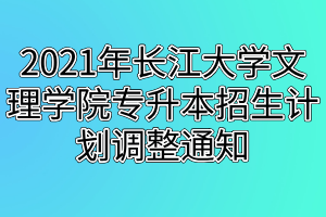 2021年長江大學(xué)文理學(xué)院專升本招生計(jì)劃調(diào)整通知