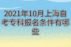 2021年10月上海自考?？茍?bào)名條件有哪些