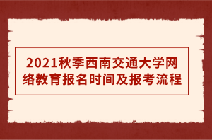 2021秋季西南交通大學網(wǎng)絡(luò)教育報名時間及報考流程