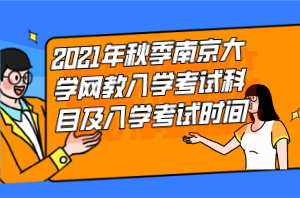 2021年秋季南京大學網(wǎng)教入學考試科目及入學考試時間