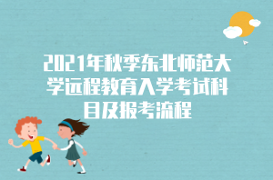 2021年秋季東北師范大學遠程教育入學考試科目及報考流程