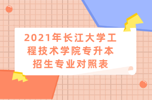 2021年長江大學工程技術學院專升本招生專業(yè)對照表