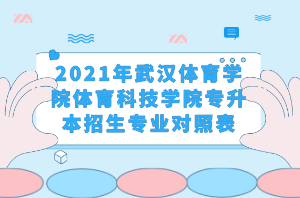 2021年武漢體育學院體育科技學院專升本招生專業(yè)對照表