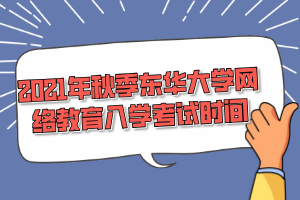 2021年秋季東華大學網(wǎng)絡教育入學考試時間