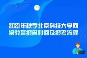 2021年秋季北京科技大學網(wǎng)絡(luò)教育報名時間及報考流程