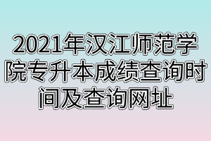 2021年漢江師范學(xué)院專升本成績查詢時(shí)間及查詢網(wǎng)址