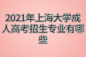 2021年上海大學(xué)成人高考招生專業(yè)有哪些