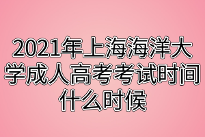 2021年上海海洋大學(xué)成人高考考試時(shí)間什么時(shí)候