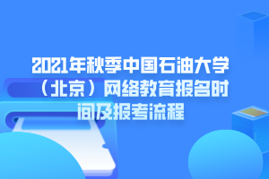 2021年秋季中國石油大學（北京）網(wǎng)絡教育報名時間及報考流程