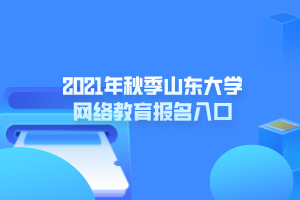 2021年秋季山東大學(xué)網(wǎng)絡(luò)教育報(bào)名入口