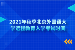 2021年秋季北京外國語大學(xué)遠程教育入學(xué)考試時間