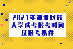 2021年湖北民族大學(xué)成考報(bào)考時(shí)間及報(bào)考條件