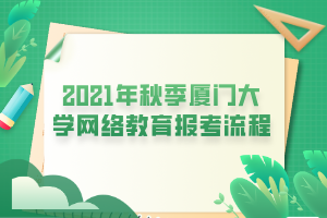 2021年秋季廈門大學網絡教育報考流程