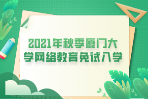 2021年秋季廈門大學網(wǎng)絡(luò)教育免試入學