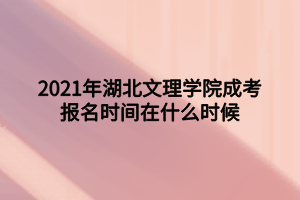 2021年湖北文理學(xué)院成考報(bào)名時(shí)間在什么時(shí)候