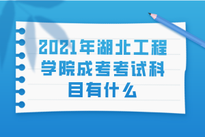 2021年湖北工程學院成考考試科目有什么