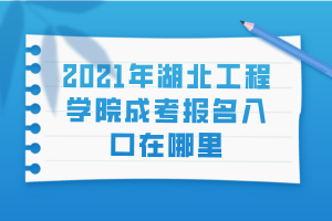 2021年湖北工程學院成考報名入口在哪里