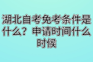 湖北自考免考條件是什么？申請(qǐng)時(shí)間什么時(shí)候