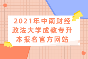 2021年中南財(cái)經(jīng)政法大學(xué)成教專升本報(bào)名官方網(wǎng)站