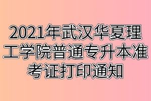 2021年武漢華夏理工學(xué)院普通專升本準(zhǔn)考證打印通知