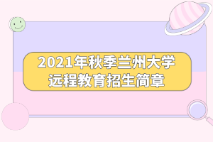 2021年秋季蘭州大學(xué)遠(yuǎn)程教育招生簡章