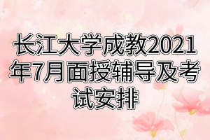 長江大學成教荊州城區(qū)站點及校內(nèi)直屬學員2021年7月面授輔導及考試安排