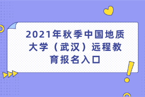 2021年秋季中國地質(zhì)大學(xué)（武漢）遠(yuǎn)程教育報名入口