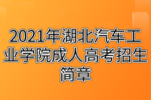 2021年湖北汽車工業(yè)學(xué)院成人高考招生簡(jiǎn)章