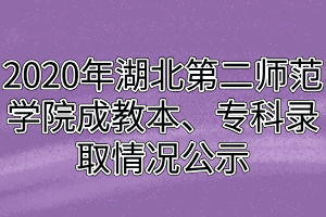 2020年湖北第二師范學(xué)院成教本、?？其浫∏闆r公示