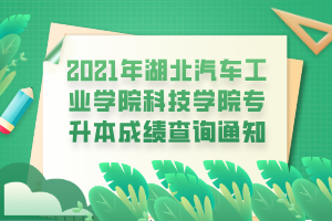 2021年湖北汽車工業(yè)學(xué)院科技學(xué)院專升本成績(jī)查詢通知