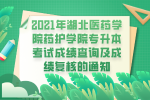 2021年湖北醫(yī)藥學(xué)院藥護(hù)學(xué)院專升本考試成績查詢及成績復(fù)核的通知