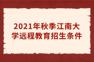 2021年秋季江南大學(xué)遠(yuǎn)程教育招生條件