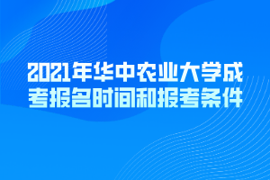 2021年華中農(nóng)業(yè)大學(xué)成考報(bào)名時間和報(bào)考條件