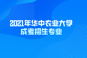 2021年華中農(nóng)業(yè)大學(xué)成考招生專(zhuān)業(yè)