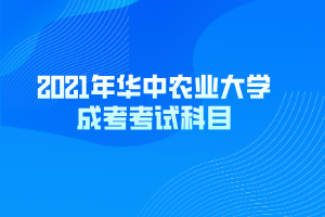 2021年華中農(nóng)業(yè)大學成考考試科目