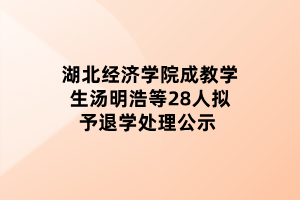 湖北經(jīng)濟學院成教學生湯明浩等28人擬予退學處理公示