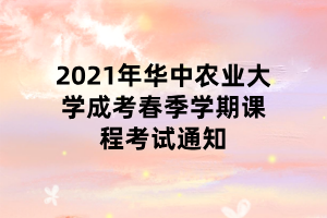 2021年華中農業(yè)大學成考春季學期課程考試通知