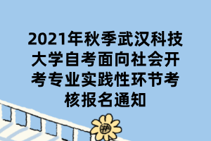 2021年秋季武漢科技大學(xué)自考面向社會(huì)開考專業(yè)實(shí)踐性環(huán)節(jié)考核報(bào)名通知