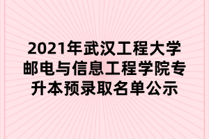 2021年武漢工程大學(xué)郵電與信息工程學(xué)院專升本預(yù)錄取名單公示