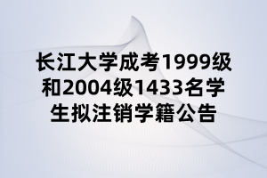 長江大學(xué)成考1999級(jí)和2004級(jí)1433名學(xué)生擬注銷學(xué)籍公告