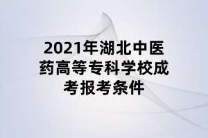 2021年湖北中醫(yī)藥高等?？茖W校成考報考條件