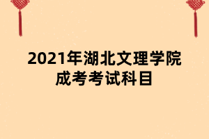 2021年湖北文理學院成考考試科目