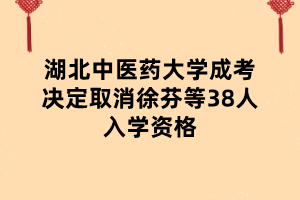 湖北中醫(yī)藥大學成考決定取消徐芬等38人入學資格